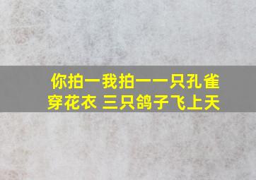 你拍一我拍一一只孔雀穿花衣 三只鸽子飞上天